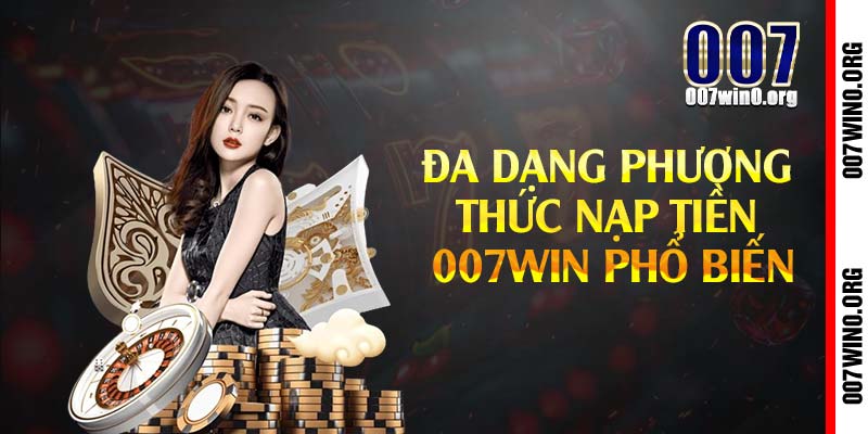 Đa dạng phương thức nạp tiền 007win phổ biến