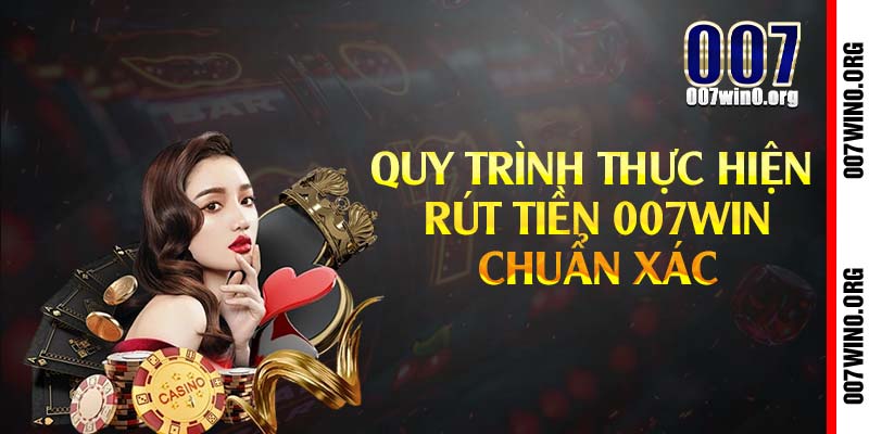 Quy trình thực hiện rút tiền 007win chuẩn xác